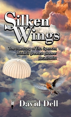 Silken Wings: The true story of Elsa Spencer, Britain's greatest pioneer parachutist by Dell, David