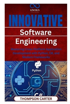 Innovative Software Engineering Mastering: Cross-Platform Application Development with Python, C#, and Modern Frameworks by Carter, Thompson