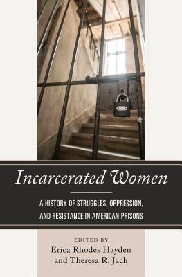 Incarcerated Women: A History of Struggles, Oppression, and Resistance in American Prisons by Hayden, Erica Rhodes