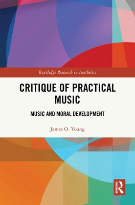 Critique of Practical Music: Music and Moral Development by Young, James O.