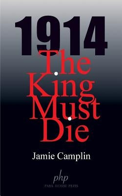 1914 The King Must Die by Camplin, Jamie
