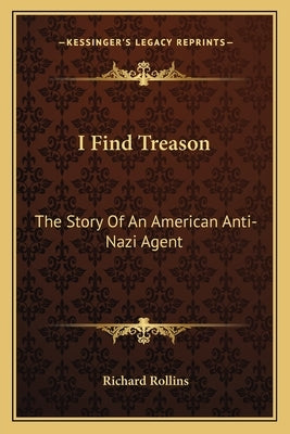 I Find Treason: The Story Of An American Anti-Nazi Agent by Rollins, Richard