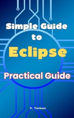 Simple Guide to Eclipse: Practical Guide by Telman, V.