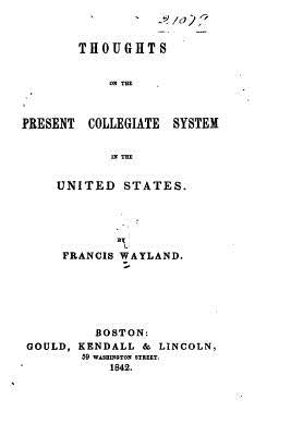 Thoughts on the present collegiate system in the United States by Wayland, Francis