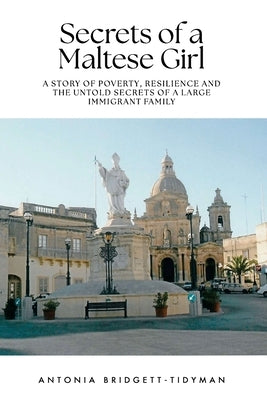 Secrets of a Maltese Girl: A Story of Poverty, Resilience and the Untold Secrets of a Large Immigrant Family by Bridgett-Tidyman, Antonia