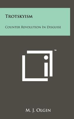 Trotskyism: Counter Revolution In Disguise by Olgin, M. J.