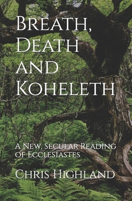 Breath, Death and Koheleth: A New, Secular Reading of Ecclesiastes by Highland, Chris