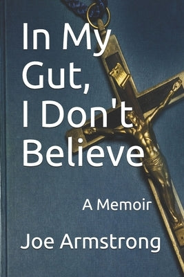 In My Gut, I Don't Believe: A Memoir by Armstrong, Joe