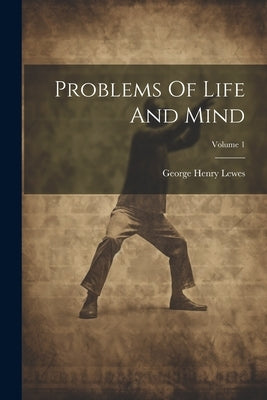 Problems Of Life And Mind; Volume 1 by Lewes, George Henry