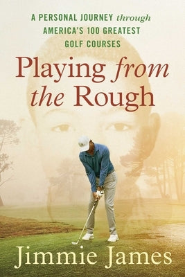Playing from the Rough: A Personal Journey Through America's 100 Greatest Golf Courses by James, Jimmie