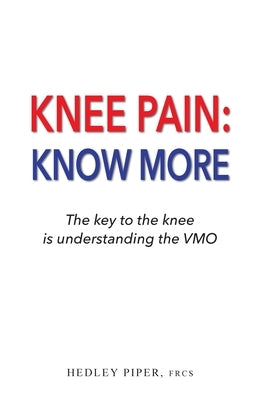 Knee Pain Know More: The key to the knee is understanding the V.M.O. by Piper, Hedley