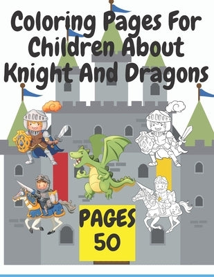 Coloring Pages For Children About Knight And Dragons: Medieval coloring book for children about knights and dragons by Mati, Mati