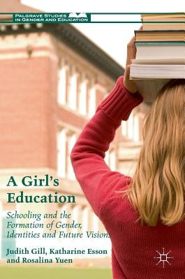 A Girl's Education: Schooling and the Formation of Gender, Identities and Future Visions by Gill, Judith