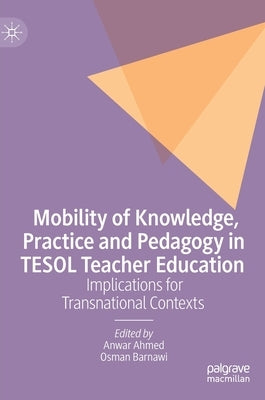 Mobility of Knowledge, Practice and Pedagogy in Tesol Teacher Education: Implications for Transnational Contexts by Ahmed, Anwar