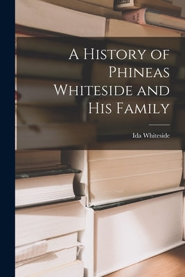 A History of Phineas Whiteside and His Family by Whiteside, Ida