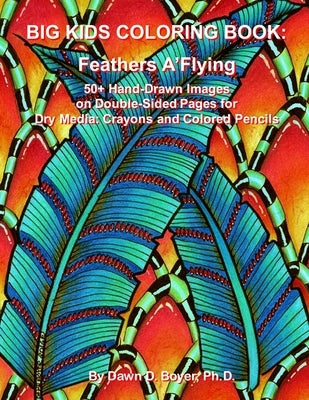 Big Kids Coloring Book: Feathers A'Flying: 50+ Hand-Drawn Feathers & Fun Images on Double-sided Pages for Dry Media - Crayons and Colored Penc by Boyer, Dawn D.
