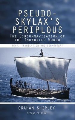 Pseudo-Skylax's Periplous: The Circumnavigation of the Inhabited World: Text, Translation and Commentary by Shipley, Graham