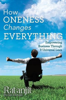 How Oneness Changes Everything: Empowering Business Through 9 Universal Laws by Ratanjit