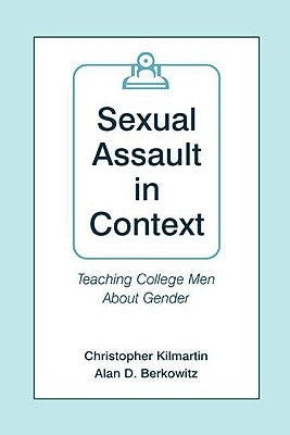 Sexual Assault in Context: Teaching College Men about Gender by Kilmartin, Christopher
