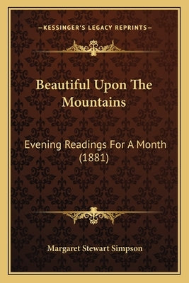 Beautiful Upon The Mountains: Evening Readings For A Month (1881) by Simpson, Margaret Stewart