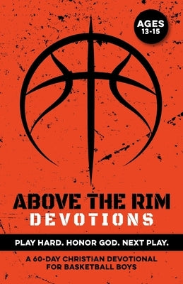 Above the Rim Devotions Play Hard. Honor God. Next Play.: A 60 Day Christian Devotional for Basketball Boys Ages 13-15 to Build Confidence, Strengthen by Publishing, Inked Crown