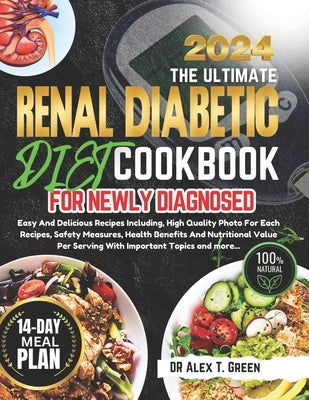 Renal Diabetic Diet Cookbook 2024: Easy And Delicious Recipes Including, High Quality Photo For Each Recipes, Safety Measures, Health Benefits And Nut by Green, Alex T.