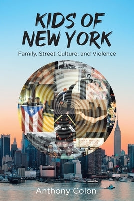 Kids of New York: Family, Street Culture, and Violence by Colon, Anthony