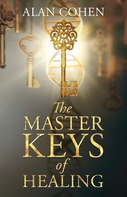The Master Keys of Healing: Create dynamic well-being from the inside out by Cohen, Alan