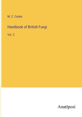 Handbook of British Fungi: Vol. 2 by Cooke, M. C.