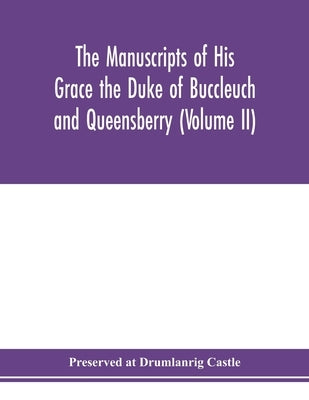 The manuscripts of His Grace the Duke of Buccleuch and Queensberry (Volume II) by At Drumlanrig Castle, Preserved