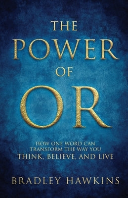The Power of OR: How One Word Can Transform the Way You Think, Believe, and Live by Hawkins, Bradley