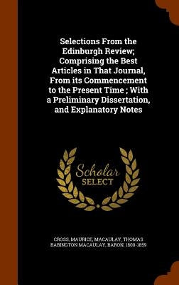Selections From the Edinburgh Review; Comprising the Best Articles in That Journal, From its Commencement to the Present Time; With a Preliminary Diss by Cross, Maurice