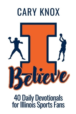 I Believe: 40 Daily Devotionals for Illinois Sports Fans by Knox, Cary James