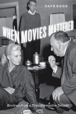 When Movies Mattered: Reviews from a Transformative Decade by Kehr, Dave