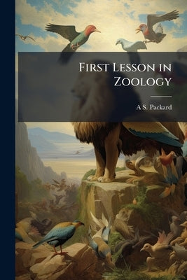 First Lesson in Zoology: Adapted for use in Schools by Packard, Alpheus Spring