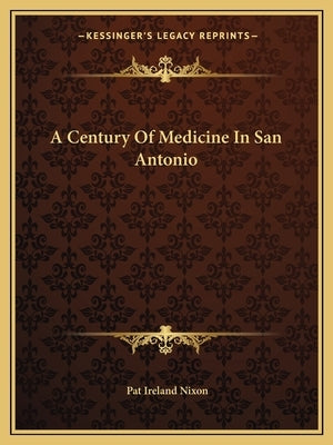 A Century of Medicine in San Antonio by Nixon, Pat Ireland