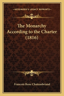 The Monarchy According to the Charter (1816) by Chateaubriand, Francois Rene