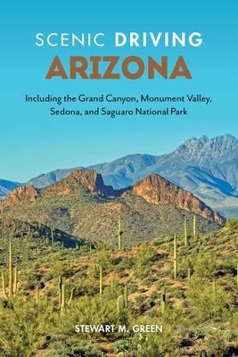 Scenic Driving Arizona: Including the Grand Canyon, Monument Valley, Sedona, and Saguaro National Park by Green, Stewart M.