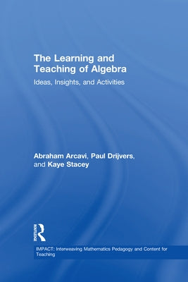 The Learning and Teaching of Algebra: Ideas, Insights and Activities by Arcavi, Abraham