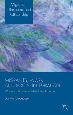 Migrants, Work and Social Integration: Women's Labour in the Turkish Ethnic Economy by Dedeoglu, S.