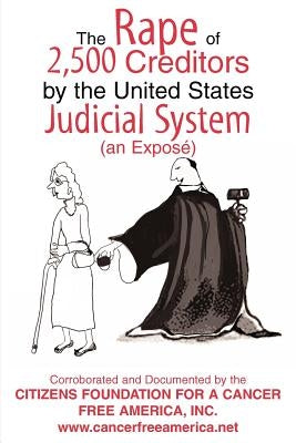 The Rape of 2,500 Creditors by the United States Judicial System: (an Exposé) by Foundation for a. Cancer Free America, I