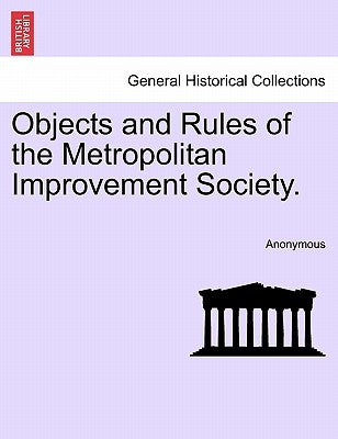 Objects and Rules of the Metropolitan Improvement Society. by Anonymous