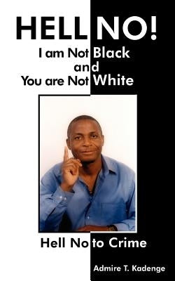 HELL NO! I am Not Black, and You are Not White: Hell No to Crime by Kadenge, Admire T.
