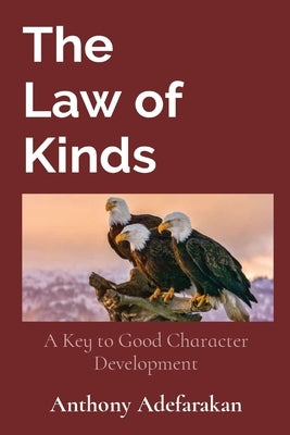 The Law of Kinds: A Key to Good Character Development by Adefarakan, Anthony O.