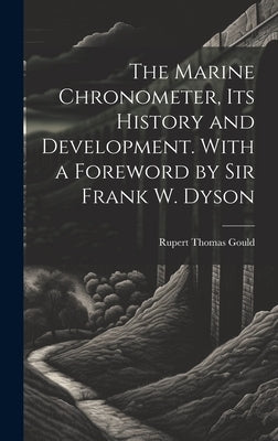 The Marine Chronometer, its History and Development. With a Foreword by Sir Frank W. Dyson by Gould, Rupert Thomas