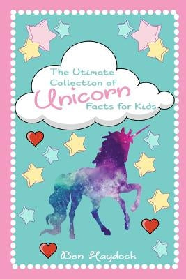The Ultimate Collection of Unicorn Facts for Kids: Unicorn Book for Children by Haydock, Ben