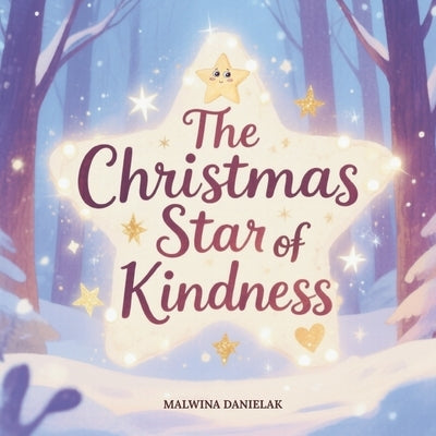 The Christmas Star of Kindness: A Magical Christmas Storybook for Children About Giving, Sharing, and the Brightest Gift of All by Danielak, Malwina