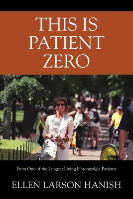 This is Patient Zero: From One of the Longest Living Fibromyalgia Patients by Hanish, Ellen Larson