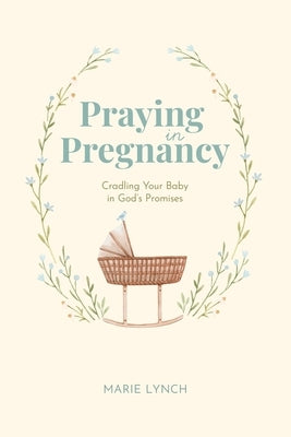 Praying in Pregnancy (Full Color Edition): Cradling Your Baby in God's Promises by Lynch, Marie