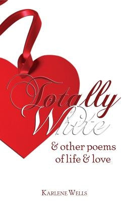 Totally White & Other Poems of Life & Love by Wells, Karlene